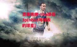 百赢棋牌-nba球员3p(nba3号球衣的球星)