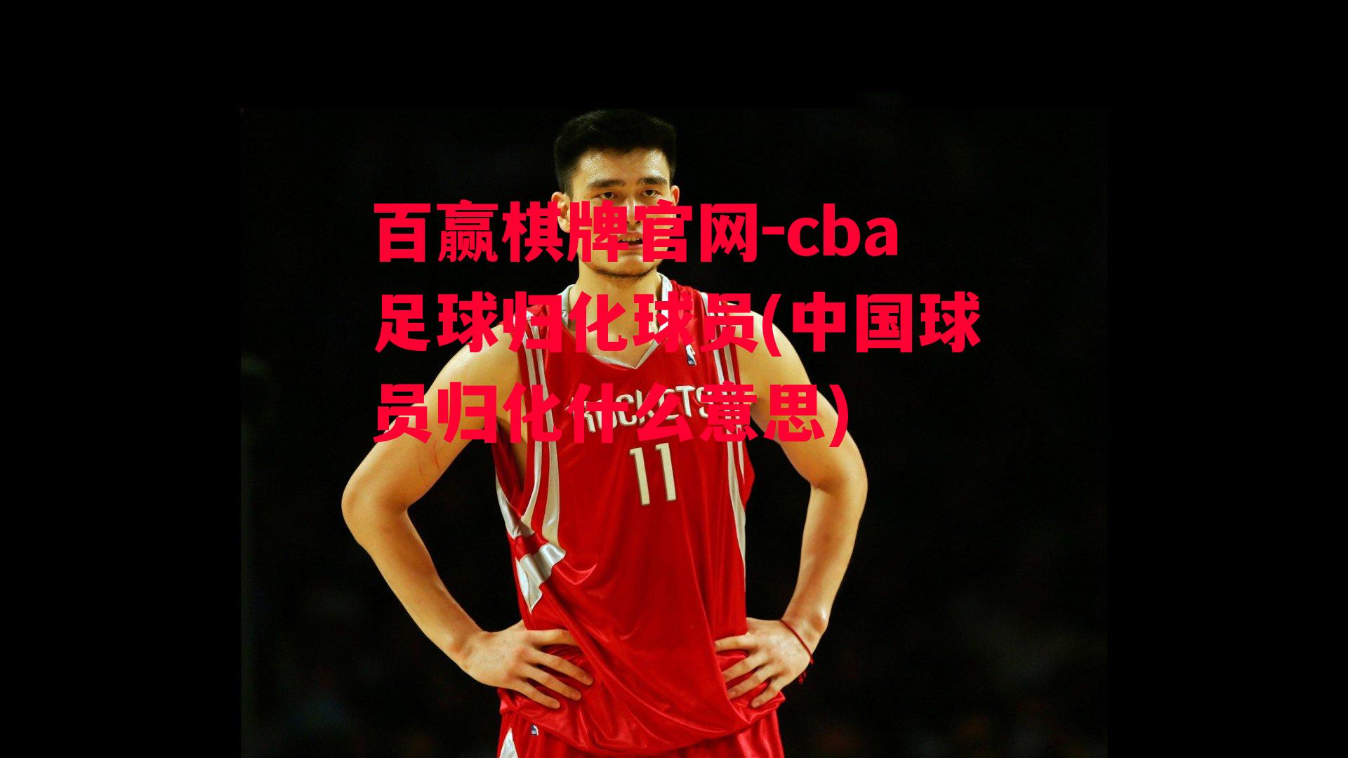 cba足球归化球员(中国球员归化什么意思)